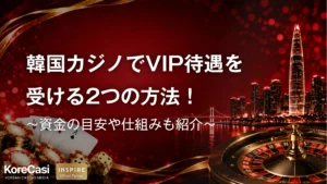 韓国カジノでVIP待遇を受ける2つの方法！資金の目安や仕組みも紹介